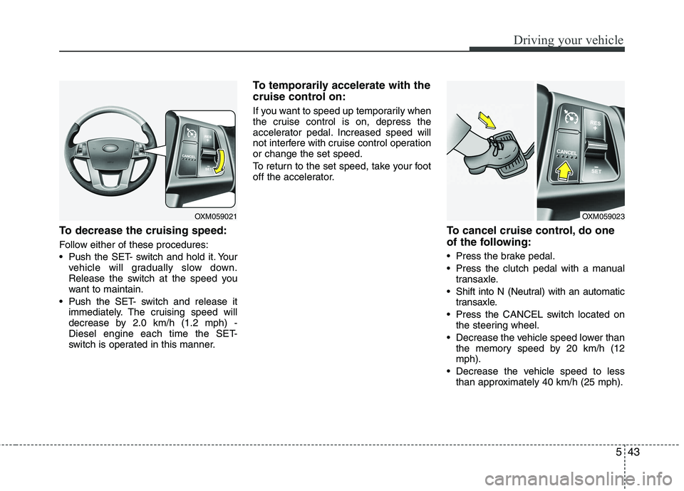 KIA SORENTO 2010 Owners Manual 543
Driving your vehicle
To decrease the cruising speed:
Follow either of these procedures:
Push the SET- switch and hold it. Yourvehicle will gradually slow down.
Release the switch at the speed KIA SORENTO 2010 Owners Manual 543
Driving your vehicle
To decrease the cruising speed:
Follow either of these procedures:
Push the SET- switch and hold it. Yourvehicle will gradually slow down.
Release the switch at the speed