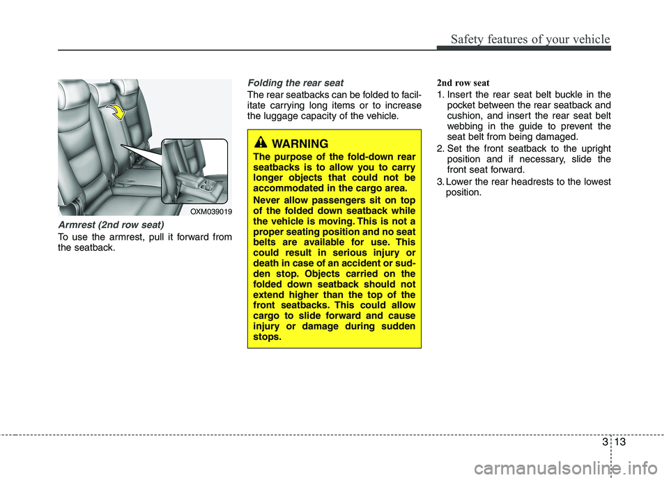 KIA SORENTO 2010 Owners Manual 313
Safety features of your vehicle
Armrest (2nd row seat)
To use the armrest, pull it forward from 
the seatback.
Folding the rear seat
The rear seatbacks can be folded to facil- 
itate carrying long