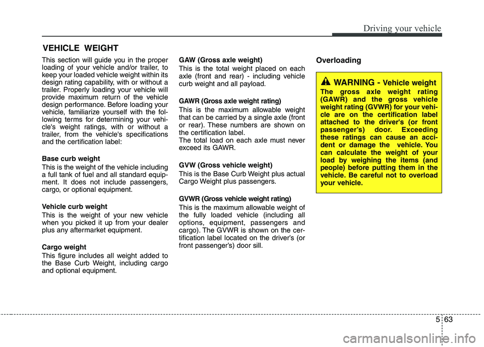 KIA SORENTO 2010  Owners Manual 563
Driving your vehicle
This section will guide you in the proper 
loading of your vehicle and/or trailer, to
keep your loaded vehicle weight within its
design rating capability, with or without a
tr