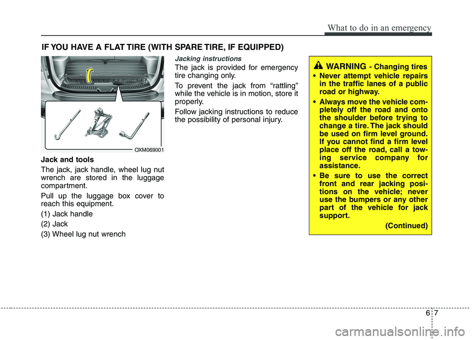 KIA SORENTO 2010 Owners Manual 67
What to do in an emergency
IF YOU HAVE A FLAT TIRE (WITH SPARE TIRE, IF EQUIPPED)
Jack and tools
The jack, jack handle, wheel lug nut wrench are stored in the luggage
compartment.
Pull up the lug KIA SORENTO 2010 Owners Manual 67
What to do in an emergency
IF YOU HAVE A FLAT TIRE (WITH SPARE TIRE, IF EQUIPPED)
Jack and tools
The jack, jack handle, wheel lug nut wrench are stored in the luggage
compartment.
Pull up the lug