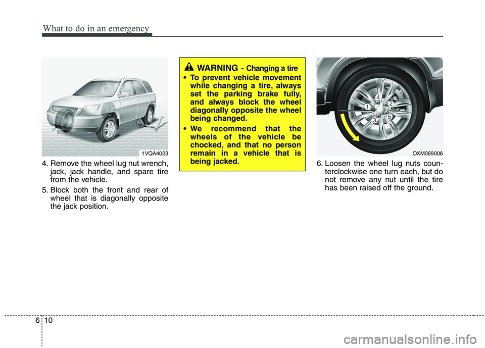 KIA SORENTO 2010 Owners Manual What to do in an emergency
10
6
4. Remove the wheel lug nut wrench,
jack, jack handle, and spare tire
from the vehicle.
5. Block both the front and rear of wheel that is diagonally opposite
the jack KIA SORENTO 2010 Owners Manual What to do in an emergency
10
6
4. Remove the wheel lug nut wrench,
jack, jack handle, and spare tire
from the vehicle.
5. Block both the front and rear of wheel that is diagonally opposite
the jack