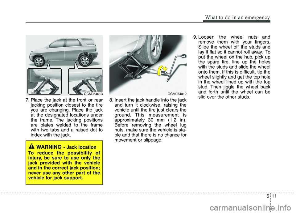 KIA SORENTO 2010 Owners Manual 611
What to do in an emergency
7. Place the jack at the front or rearjacking position closest to the tire
you are changing. Place the jackat the designated locations under
the frame. The jacking posi KIA SORENTO 2010 Owners Manual 611
What to do in an emergency
7. Place the jack at the front or rearjacking position closest to the tire
you are changing. Place the jackat the designated locations under
the frame. The jacking posi