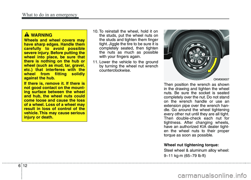 KIA SORENTO 2010 Owners Manual What to do in an emergency
12
6
10. To reinstall the wheel, hold it on
the studs, put the wheel nuts on the studs and tighten them finger
tight. Jiggle the tire to be sure it iscompletely seated, then KIA SORENTO 2010 Owners Manual What to do in an emergency
12
6
10. To reinstall the wheel, hold it on
the studs, put the wheel nuts on the studs and tighten them finger
tight. Jiggle the tire to be sure it iscompletely seated, then