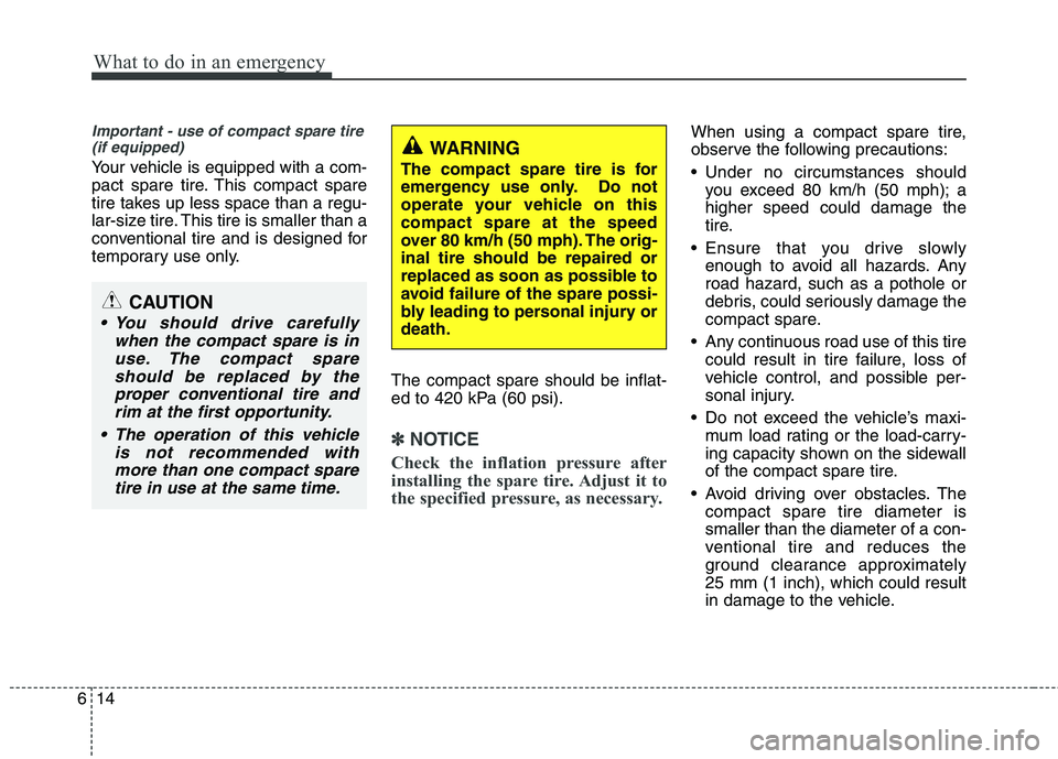 KIA SORENTO 2010 Owners Manual What to do in an emergency
14
6
Important - use of compact spare tire
(if equipped)
Your vehicle is equipped with a com-
pact spare tire. This compact spare
tire takes up less space than a regu-
lar- KIA SORENTO 2010 Owners Manual What to do in an emergency
14
6
Important - use of compact spare tire
(if equipped)
Your vehicle is equipped with a com-
pact spare tire. This compact spare
tire takes up less space than a regu-
lar-