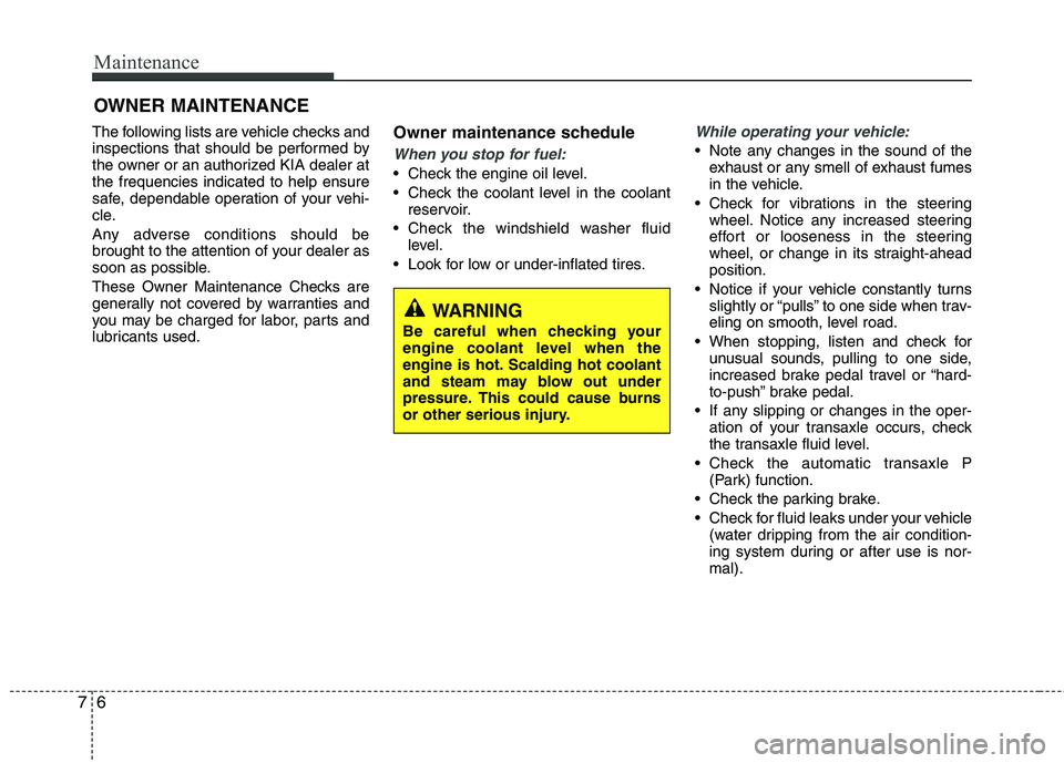 KIA SORENTO 2010 Owners Manual Maintenance
6
7
OWNER MAINTENANCE
The following lists are vehicle checks and
inspections that should be performed by
the owner or an authorized KIA dealer atthe frequencies indicated to help ensure
KIA SORENTO 2010 Owners Manual Maintenance
6
7
OWNER MAINTENANCE
The following lists are vehicle checks and
inspections that should be performed by
the owner or an authorized KIA dealer atthe frequencies indicated to help ensure