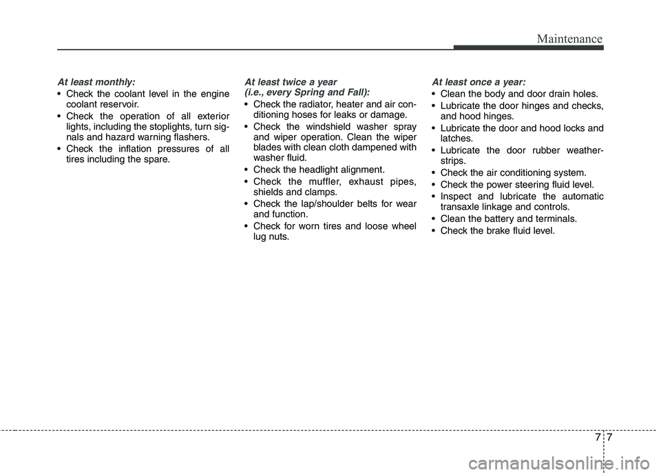 KIA SORENTO 2010 Owners Manual 77
Maintenance
At least monthly:
Check the coolant level in the enginecoolant reservoir.
Check the operation of all exterior lights, including the stoplights, turn sig-
nals and hazard warning flas KIA SORENTO 2010 Owners Manual 77
Maintenance
At least monthly:
Check the coolant level in the enginecoolant reservoir.
Check the operation of all exterior lights, including the stoplights, turn sig-
nals and hazard warning flas