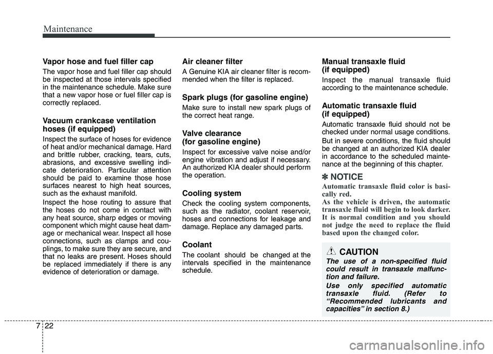 KIA SORENTO 2010 Owners Manual Maintenance
22
7
Vapor hose and fuel filler cap
The vapor hose and fuel filler cap should
be inspected at those intervals specified
in the maintenance schedule. Make sure
that a new vapor hose or fu KIA SORENTO 2010 Owners Manual Maintenance
22
7
Vapor hose and fuel filler cap
The vapor hose and fuel filler cap should
be inspected at those intervals specified
in the maintenance schedule. Make sure
that a new vapor hose or fu
