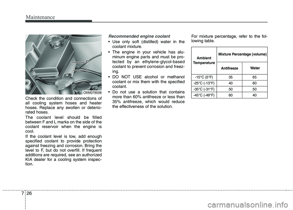 KIA SORENTO 2010 Owners Manual Maintenance
26
7
Check the condition and connections of all cooling system hoses and heater
hoses. Replace any swollen or deterio-
rated hoses.
The coolant level should be filled
between F and L mar KIA SORENTO 2010 Owners Manual Maintenance
26
7
Check the condition and connections of all cooling system hoses and heater
hoses. Replace any swollen or deterio-
rated hoses.
The coolant level should be filled
between F and L mar