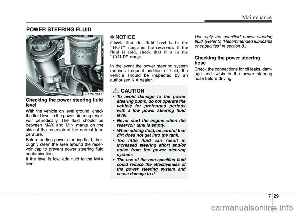 KIA SORENTO 2010 Owners Manual 729
Maintenance
POWER STEERING FLUID
Checking the power steering fluid
level
With the vehicle on level ground, check
the fluid level in the power steering reser-
voir periodically. The fluid shou KIA SORENTO 2010 Owners Manual 729
Maintenance
POWER STEERING FLUID
Checking the power steering fluid
level
With the vehicle on level ground, check
the fluid level in the power steering reser-
voir periodically. The fluid shou