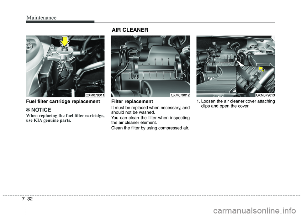 KIA SORENTO 2010 Owners Manual Maintenance
32
7
Fuel filter cartridge replacement
✽✽
NOTICE
When replacing the fuel filter cartridge,
use KIA genuine parts.
Filter replacement
It must be replaced when necessary, and
should KIA SORENTO 2010 Owners Manual Maintenance
32
7
Fuel filter cartridge replacement
✽✽
NOTICE
When replacing the fuel filter cartridge,
use KIA genuine parts.
Filter replacement
It must be replaced when necessary, and
should