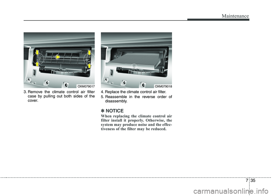 KIA SORENTO 2010 Owners Manual 735
Maintenance
3. Remove the climate control air filtercase by pulling out both sides of the
cover. 4. Replace the climate control air filter.
5. Reassemble in the reverse order of
disassembly.
✽ KIA SORENTO 2010 Owners Manual 735
Maintenance
3. Remove the climate control air filtercase by pulling out both sides of the
cover. 4. Replace the climate control air filter.
5. Reassemble in the reverse order of
disassembly.
✽