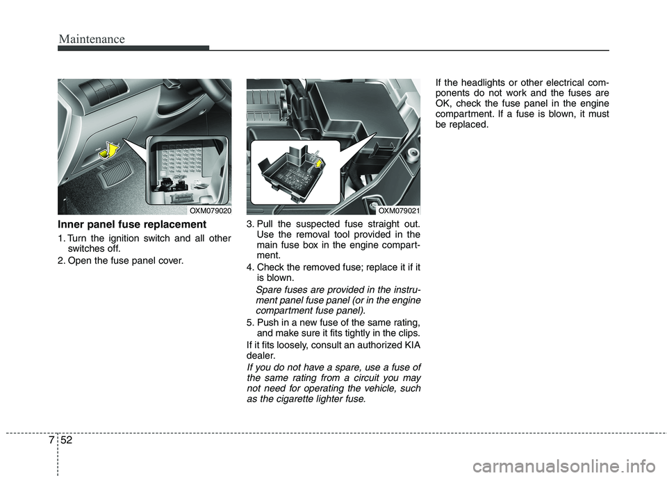 KIA SORENTO 2010 Owners Manual Maintenance
52
7
Inner panel fuse replacement
1. Turn the ignition switch and all other
switches off.
2. Open the fuse panel cover. 3. Pull the suspected fuse straight out.
Use the removal tool provi KIA SORENTO 2010 Owners Manual Maintenance
52
7
Inner panel fuse replacement
1. Turn the ignition switch and all other
switches off.
2. Open the fuse panel cover. 3. Pull the suspected fuse straight out.
Use the removal tool provi