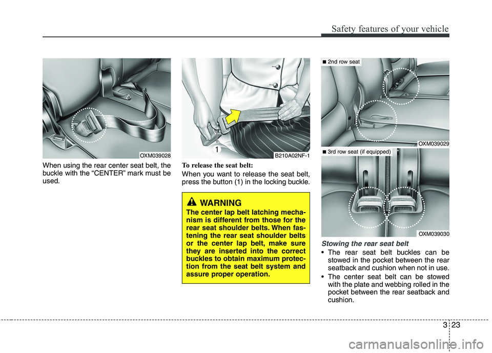 KIA SORENTO 2010 Owners Guide 323
Safety features of your vehicle
When using the rear center seat belt, the
buckle with the “CENTER” mark must beused.To release the seat belt:
When you want to release the seat belt,
press t KIA SORENTO 2010 Owners Guide 323
Safety features of your vehicle
When using the rear center seat belt, the
buckle with the “CENTER” mark must beused.To release the seat belt:
When you want to release the seat belt,
press t