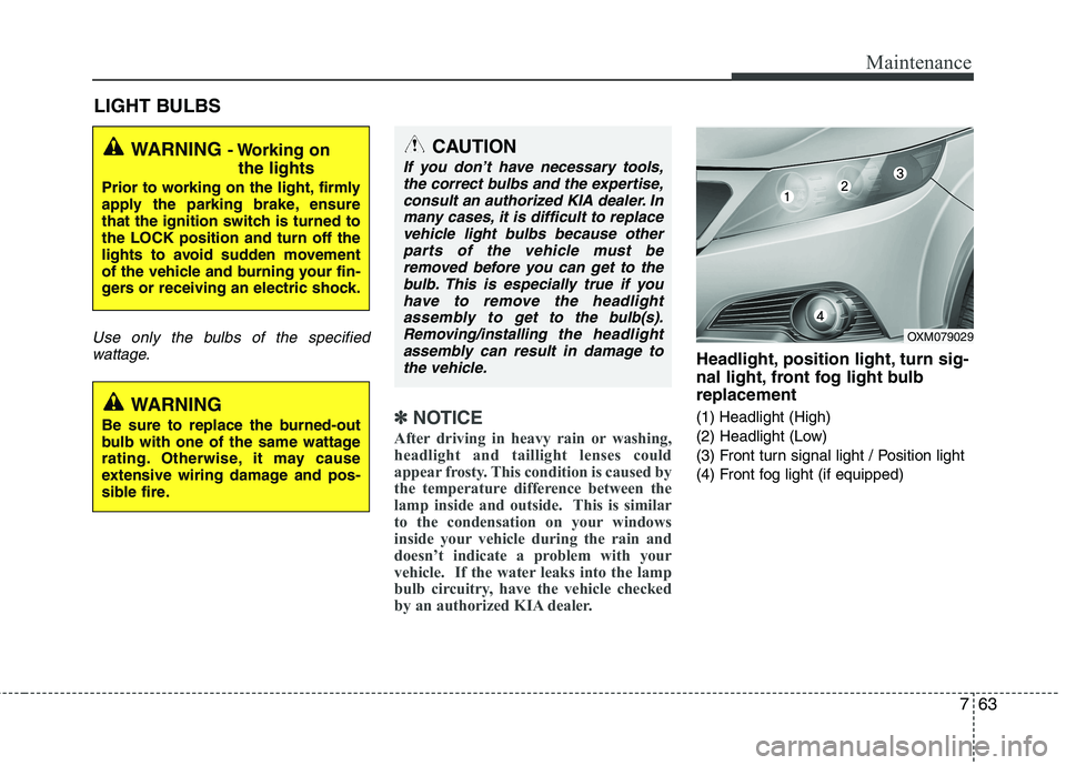 KIA SORENTO 2010 Owners Manual 763
Maintenance
LIGHT BULBS
Use only the bulbs of the specifiedwattage.
✽✽ NOTICE
After driving in heavy rain or washing,
headlight and taillight lenses could
appear frosty. This condition is cau KIA SORENTO 2010 Owners Manual 763
Maintenance
LIGHT BULBS
Use only the bulbs of the specifiedwattage.
✽✽ NOTICE
After driving in heavy rain or washing,
headlight and taillight lenses could
appear frosty. This condition is cau