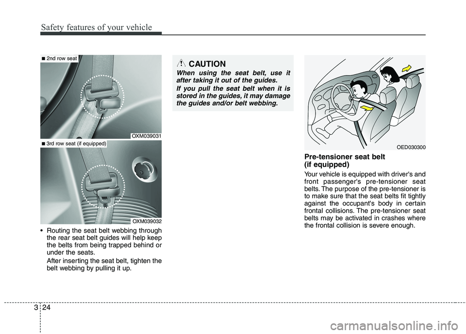KIA SORENTO 2010 Owners Guide Safety features of your vehicle
24
3
Routing the seat belt webbing through
the rear seat belt guides will help keep
the belts from being trapped behind or
under the seats.
After inserting the seat KIA SORENTO 2010 Owners Guide Safety features of your vehicle
24
3
Routing the seat belt webbing through
the rear seat belt guides will help keep
the belts from being trapped behind or
under the seats.
After inserting the seat