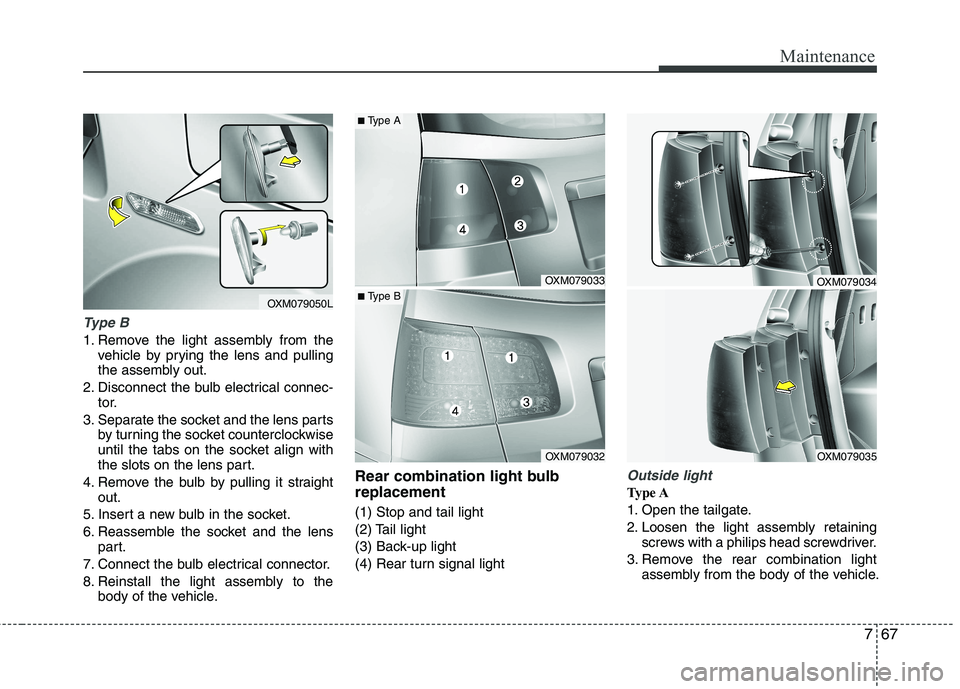 KIA SORENTO 2010 Owners Manual 767
Maintenance
Type B
1. Remove the light assembly from thevehicle by prying the lens and pulling
the assembly out.
2. Disconnect the bulb electrical connec- tor.
3. Separate the socket and the lens KIA SORENTO 2010 Owners Manual 767
Maintenance
Type B
1. Remove the light assembly from thevehicle by prying the lens and pulling
the assembly out.
2. Disconnect the bulb electrical connec- tor.
3. Separate the socket and the lens