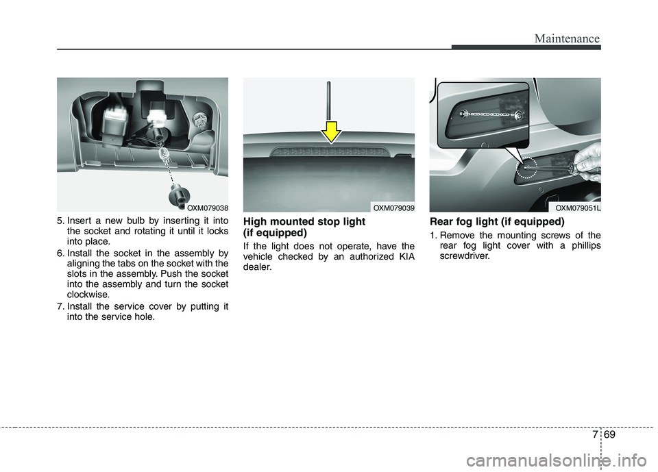 KIA SORENTO 2010 Owners Manual 769
Maintenance
5. Insert a new bulb by inserting it intothe socket and rotating it until it locks
into place.
6. Install the socket in the assembly by aligning the tabs on the socket with the
slots KIA SORENTO 2010 Owners Manual 769
Maintenance
5. Insert a new bulb by inserting it intothe socket and rotating it until it locks
into place.
6. Install the socket in the assembly by aligning the tabs on the socket with the
slots
