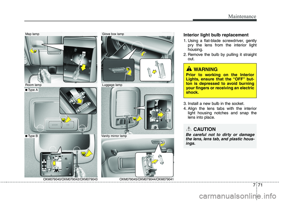 KIA SORENTO 2010 Owners Manual 771
Maintenance
Interior light bulb replacement
1. Using a flat-blade screwdriver, gentlypry the lens from the interior light housing.
2. Remove the bulb by pulling it straight out.
3. Install a new KIA SORENTO 2010 Owners Manual 771
Maintenance
Interior light bulb replacement
1. Using a flat-blade screwdriver, gentlypry the lens from the interior light housing.
2. Remove the bulb by pulling it straight out.
3. Install a new