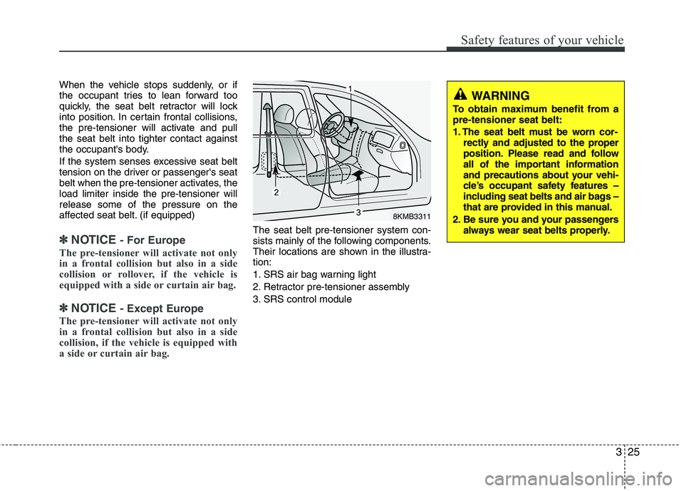 KIA SORENTO 2010 Owners Guide 325
Safety features of your vehicle
When the vehicle stops suddenly, or if
the occupant tries to lean forward too
quickly, the seat belt retractor will lock
into position. In certain frontal collisio KIA SORENTO 2010 Owners Guide 325
Safety features of your vehicle
When the vehicle stops suddenly, or if
the occupant tries to lean forward too
quickly, the seat belt retractor will lock
into position. In certain frontal collisio