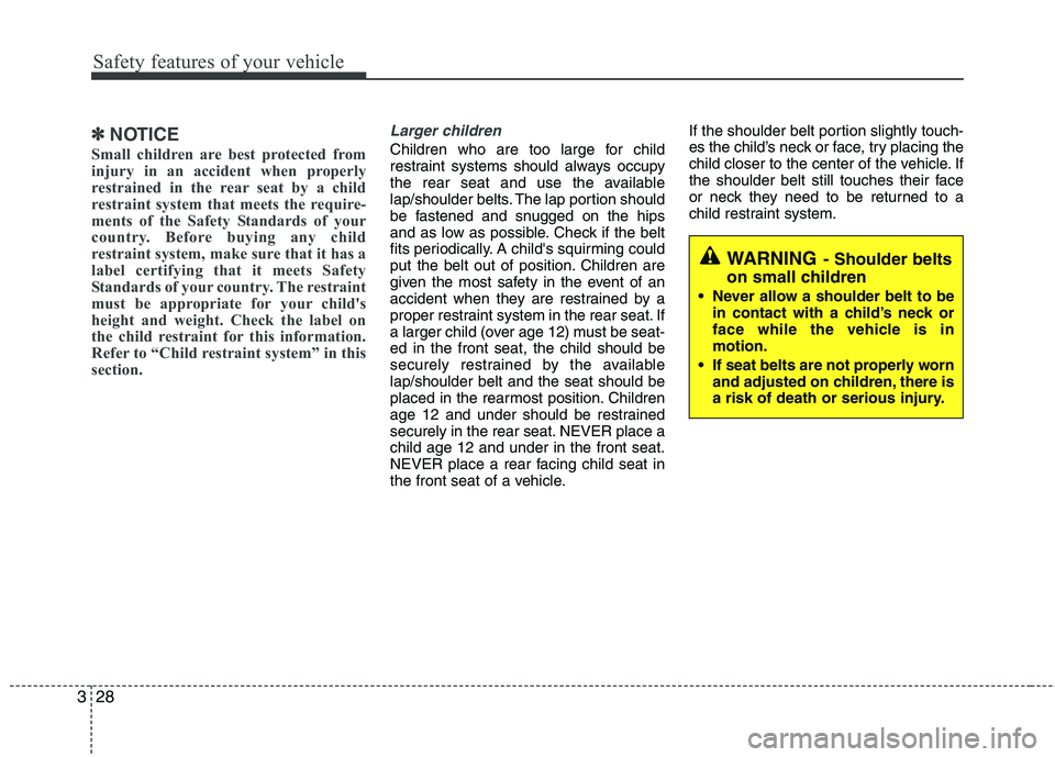 KIA SORENTO 2010 Service Manual Safety features of your vehicle
28
3
WARNING - Shoulder belts
on small children
 Never allow a shoulder belt to be in contact with a child’s neck or 
face while the vehicle is inmotion.
 If seat bel