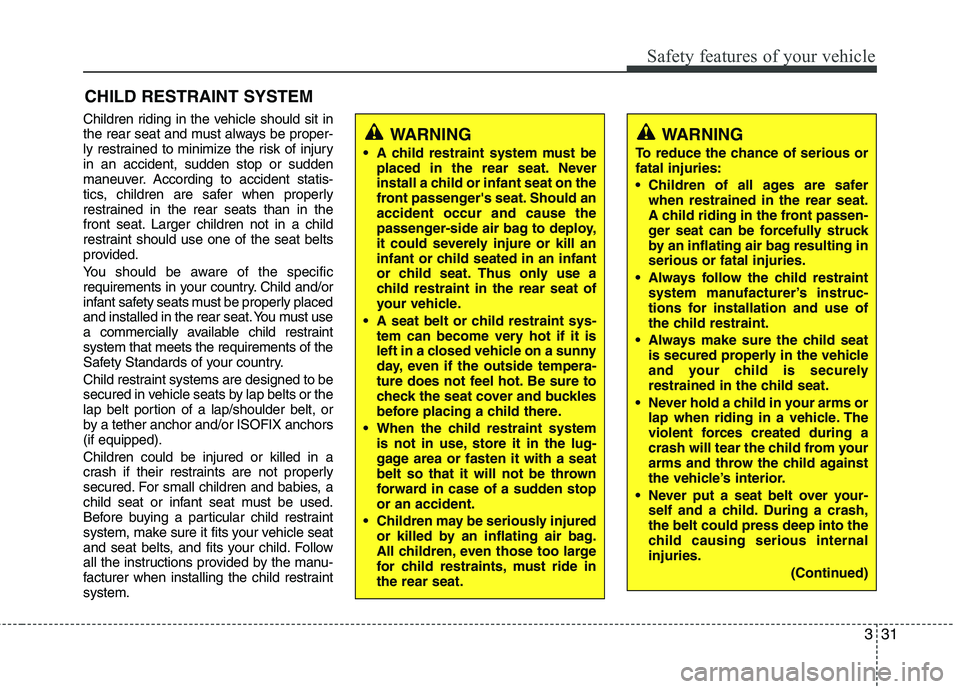 KIA SORENTO 2010 Service Manual 331
Safety features of your vehicle
CHILD RESTRAINT SYSTEM
Children riding in the vehicle should sit in 
the rear seat and must always be proper-
ly restrained to minimize the risk of injuryin an acci