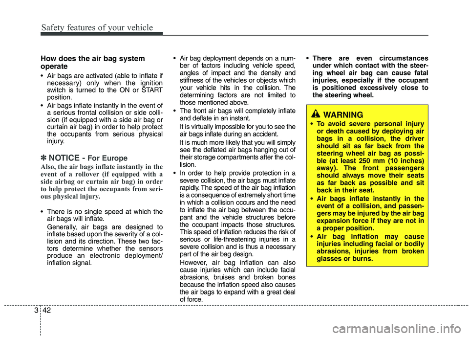 KIA SORENTO 2010 Owners Manual Safety features of your vehicle
42
3
How does the air bag system operate
Air bags are activated (able to inflate if
necessary) only when the ignition
switch is turned to the ON or STARTposition.
KIA SORENTO 2010 Owners Manual Safety features of your vehicle
42
3
How does the air bag system operate
Air bags are activated (able to inflate if
necessary) only when the ignition
switch is turned to the ON or STARTposition.
