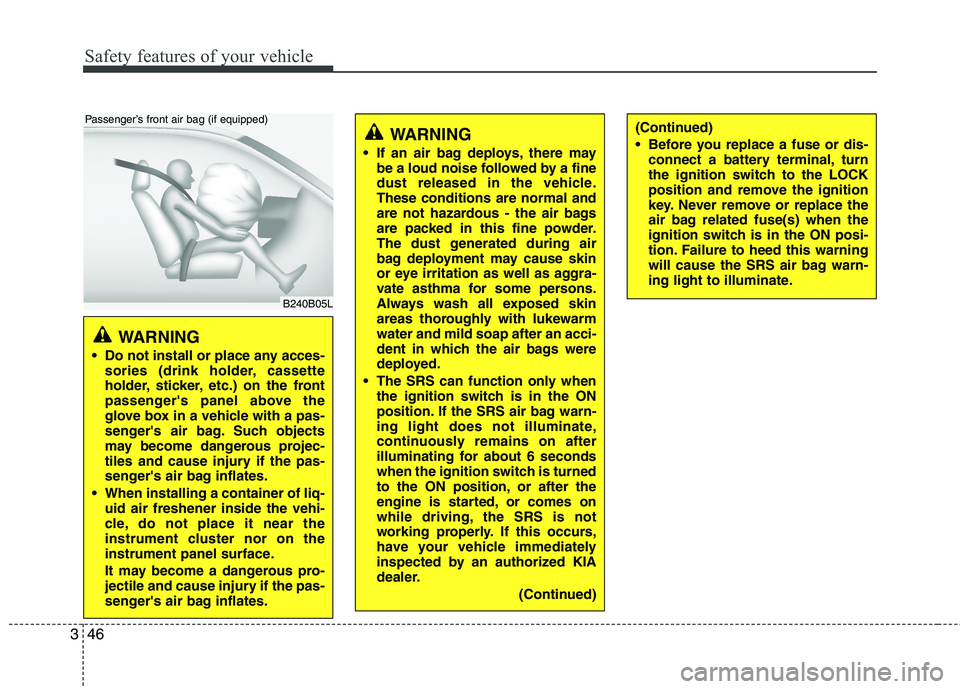 KIA SORENTO 2010 Owners Manual Safety features of your vehicle
46
3
WARNING
Do not install or place any acces- sories (drink holder, cassette
holder, sticker, etc.) on the front
passengers panel above the
glove box in a vehicle KIA SORENTO 2010 Owners Manual Safety features of your vehicle
46
3
WARNING
Do not install or place any acces- sories (drink holder, cassette
holder, sticker, etc.) on the front
passengers panel above the
glove box in a vehicle