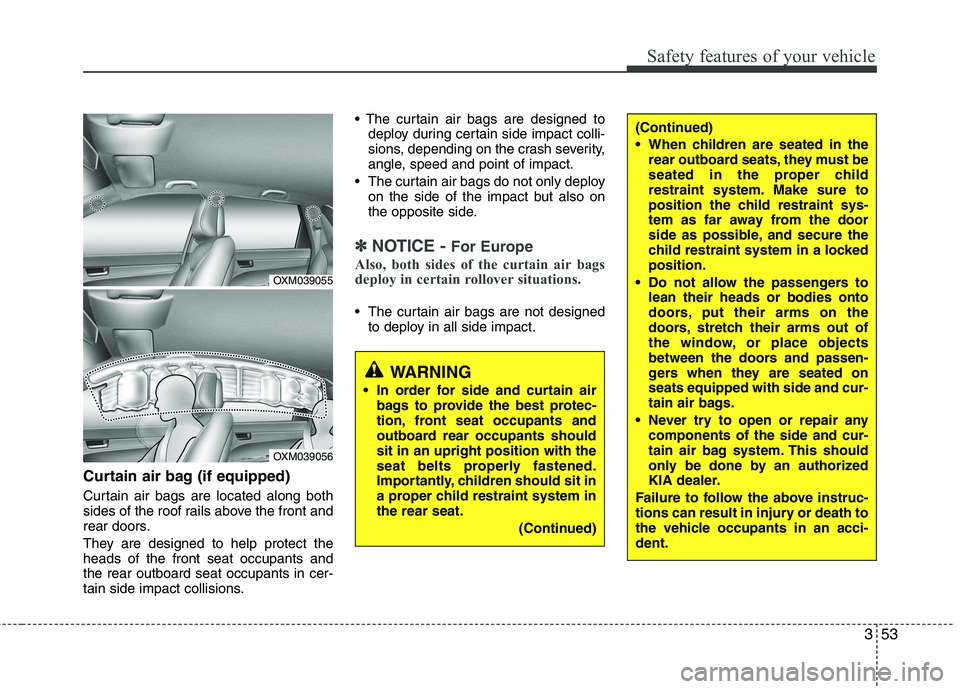 KIA SORENTO 2010 Repair Manual 353
Safety features of your vehicle
Curtain air bag (if equipped)
Curtain air bags are located along both
sides of the roof rails above the front and
rear doors.
They are designed to help protect t KIA SORENTO 2010 Repair Manual 353
Safety features of your vehicle
Curtain air bag (if equipped)
Curtain air bags are located along both
sides of the roof rails above the front and
rear doors.
They are designed to help protect t