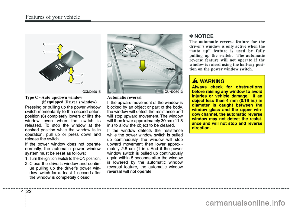 KIA SORENTO 2010  Owners Manual Features of your vehicle
22
4
Type C - Auto up/down window 
(if equipped, Drivers window) 
Pressing or pulling up the power window 
switch momentarily to the second detent
position (6) completely low