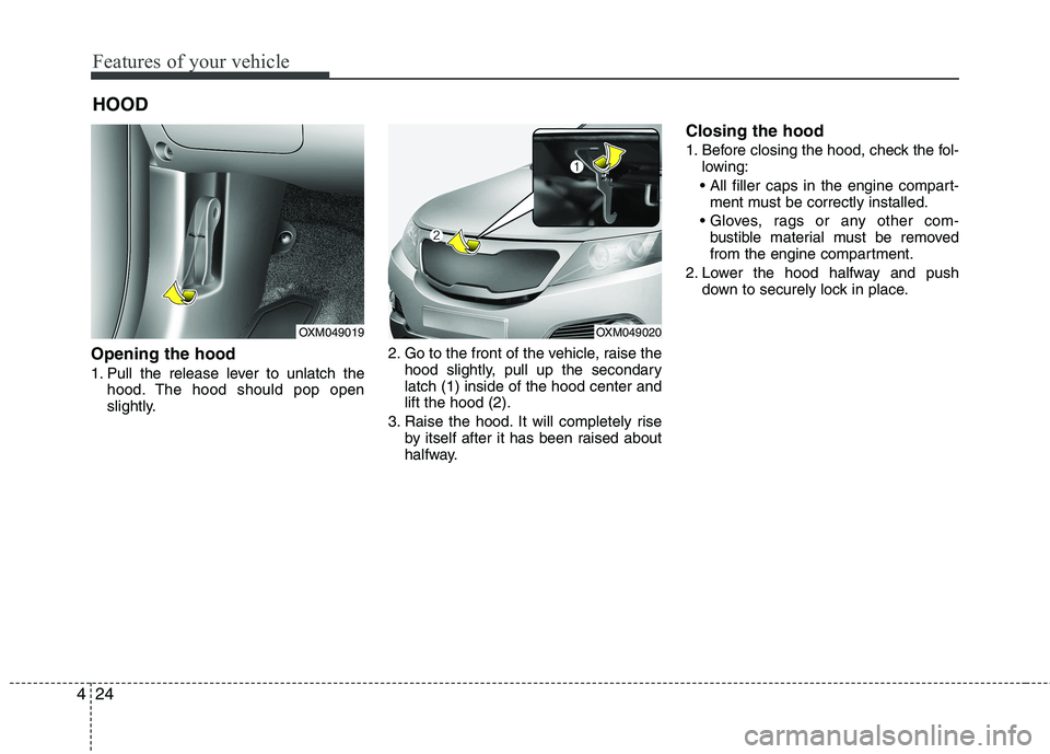 KIA SORENTO 2010 Owners Manual Features of your vehicle
24
4
Opening the hood
1. Pull the release lever to unlatch the
hood. The hood should pop open
slightly. 2. Go to the front of the vehicle, raise the
hood slightly, pull up KIA SORENTO 2010 Owners Manual Features of your vehicle
24
4
Opening the hood
1. Pull the release lever to unlatch the
hood. The hood should pop open
slightly. 2. Go to the front of the vehicle, raise the
hood slightly, pull up