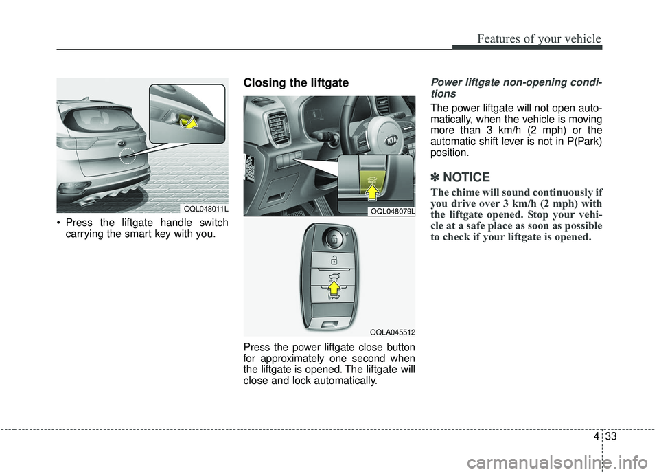 KIA SPORTAGE 2020 Owners Manual 433
Features of your vehicle
Press the liftgate handle switchcarrying the smart key with you.
Closing the liftgate
Press the power liftgate close button
for approximately one second when
the liftgat KIA SPORTAGE 2020 Owners Manual 433
Features of your vehicle
Press the liftgate handle switchcarrying the smart key with you.
Closing the liftgate
Press the power liftgate close button
for approximately one second when
the liftgat