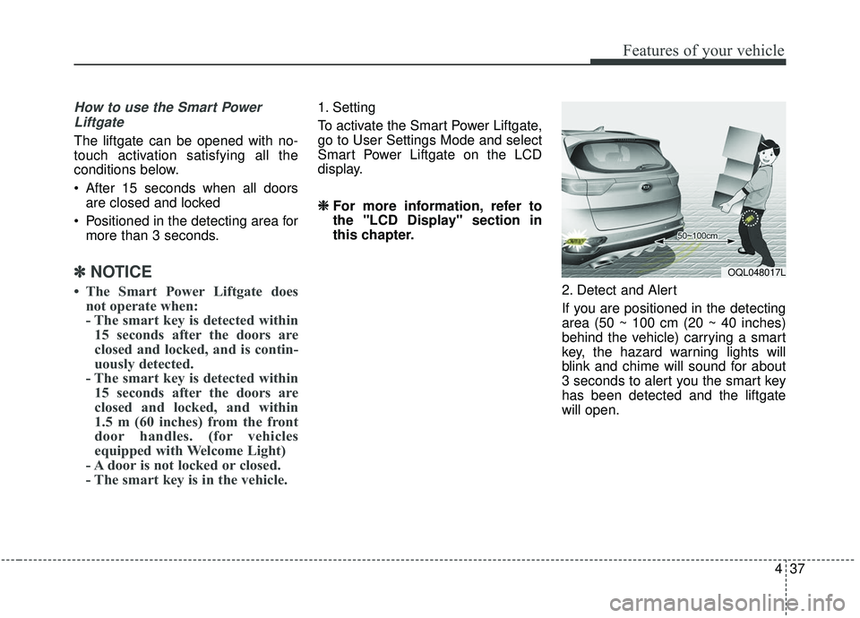 KIA SPORTAGE 2020 Owners Manual 437
Features of your vehicle
How to use the Smart PowerLiftgate
The liftgate can be opened with no-
touch activation satisfying all the
conditions below.
After 15 seconds when all doors are closed an KIA SPORTAGE 2020 Owners Manual 437
Features of your vehicle
How to use the Smart PowerLiftgate
The liftgate can be opened with no-
touch activation satisfying all the
conditions below.
After 15 seconds when all doors are closed an