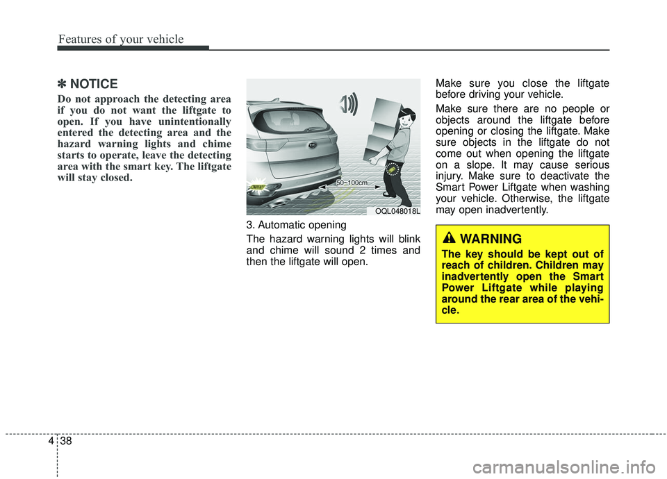 KIA SPORTAGE 2020 Owners Manual Features of your vehicle
38
4
✽ ✽
NOTICE
Do not approach the detecting area
if you do not want the liftgate to
open. If you have unintentionally
entered the detecting area and the
hazard warning l KIA SPORTAGE 2020 Owners Manual Features of your vehicle
38
4
✽ ✽
NOTICE
Do not approach the detecting area
if you do not want the liftgate to
open. If you have unintentionally
entered the detecting area and the
hazard warning l