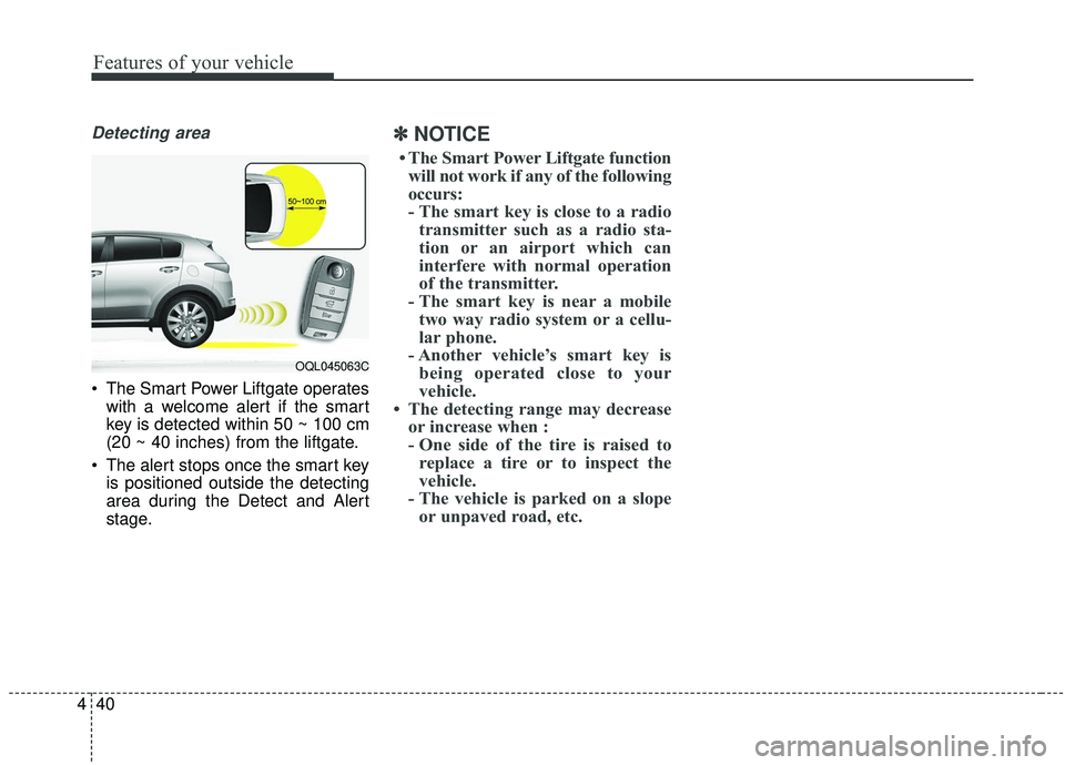 KIA SPORTAGE 2020 Owners Manual Features of your vehicle
40
4
Detecting area
The Smart Power Liftgate operates
with a welcome alert if the smart
key is detected within 50 ~ 100 cm
(20 ~ 40 inches) from the liftgate.
The alert stop KIA SPORTAGE 2020 Owners Manual Features of your vehicle
40
4
Detecting area
The Smart Power Liftgate operates
with a welcome alert if the smart
key is detected within 50 ~ 100 cm
(20 ~ 40 inches) from the liftgate.
The alert stop