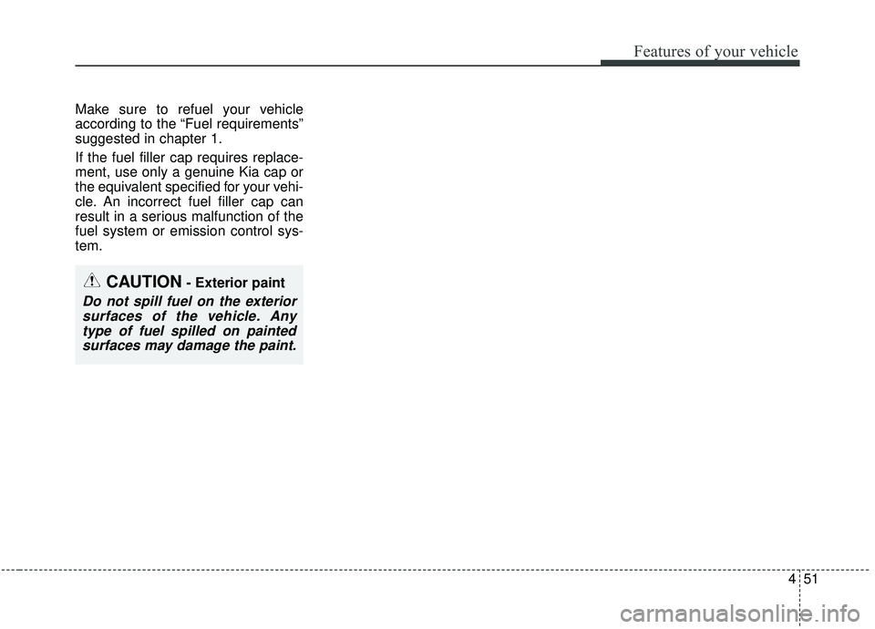 KIA SPORTAGE 2020 Owners Manual 451
Features of your vehicle
Make sure to refuel your vehicle
according to the “Fuel requirements”
suggested in chapter 1.
If the fuel filler cap requires replace-
ment, use only a genuine Kia cap KIA SPORTAGE 2020 Owners Manual 451
Features of your vehicle
Make sure to refuel your vehicle
according to the “Fuel requirements”
suggested in chapter 1.
If the fuel filler cap requires replace-
ment, use only a genuine Kia cap