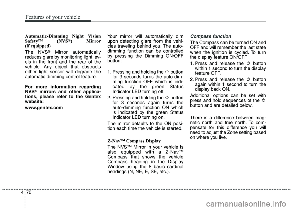 KIA SPORTAGE 2020  Owners Manual Features of your vehicle
70
4
Automatic-Dimming Night Vision
Safety™ (NVS®) Mirror
(if equipped)
The NVS
®Mirror automatically
reduces glare by monitoring light lev-
els in the front and the rear 