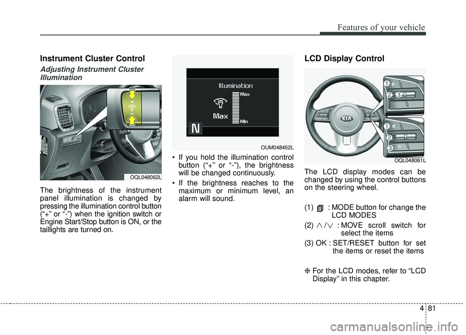 KIA SPORTAGE 2020 Owners Manual 481
Features of your vehicle
Instrument Cluster Control
Adjusting Instrument ClusterIllumination
The brightness of the instrument
panel illumination is changed by
pressing the illumination control but KIA SPORTAGE 2020 Owners Manual 481
Features of your vehicle
Instrument Cluster Control
Adjusting Instrument ClusterIllumination
The brightness of the instrument
panel illumination is changed by
pressing the illumination control but