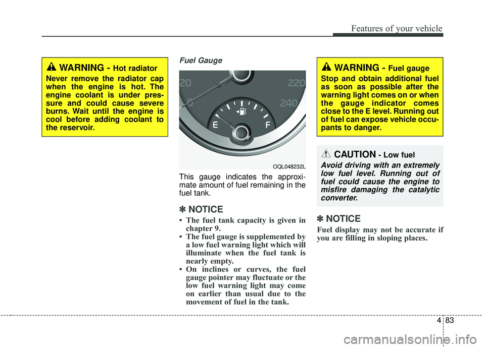 KIA SPORTAGE 2020 Owners Manual 483
Features of your vehicle
Fuel Gauge
This gauge indicates the approxi-
mate amount of fuel remaining in the
fuel tank.
✽ ✽NOTICE
• The fuel tank capacity is given in
chapter 9.
• The fuel g KIA SPORTAGE 2020 Owners Manual 483
Features of your vehicle
Fuel Gauge
This gauge indicates the approxi-
mate amount of fuel remaining in the
fuel tank.
✽ ✽NOTICE
• The fuel tank capacity is given in
chapter 9.
• The fuel g