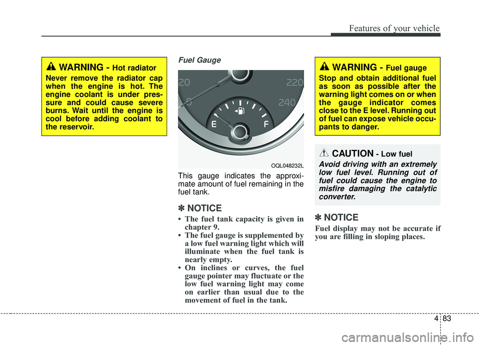 KIA SPORTAGE 2020  Owners Manual 483
Features of your vehicle
Fuel Gauge
This gauge indicates the approxi-
mate amount of fuel remaining in the
fuel tank.
✽ ✽NOTICE
• The fuel tank capacity is given in
chapter 9.
• The fuel g