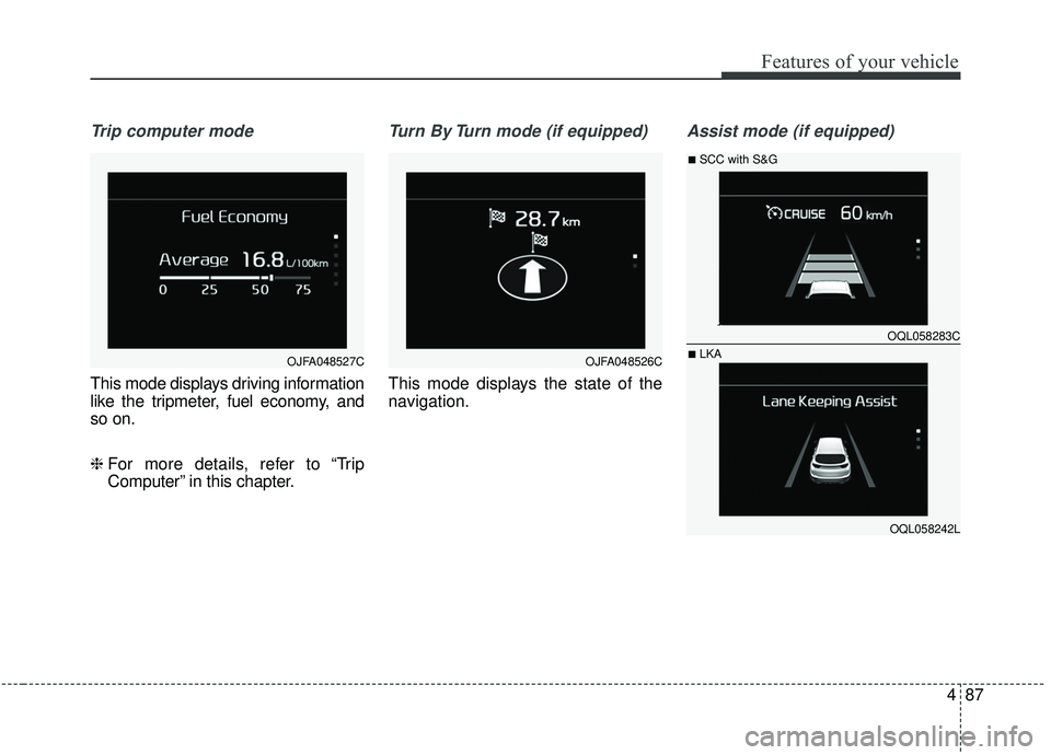 KIA SPORTAGE 2020 Owners Manual 487
Features of your vehicle
Trip computer mode
This mode displays driving information
like the tripmeter, fuel economy, and
so on.
❈ For more details, refer to “Trip
Computer” in this chapter.
KIA SPORTAGE 2020 Owners Manual 487
Features of your vehicle
Trip computer mode
This mode displays driving information
like the tripmeter, fuel economy, and
so on.
❈ For more details, refer to “Trip
Computer” in this chapter.