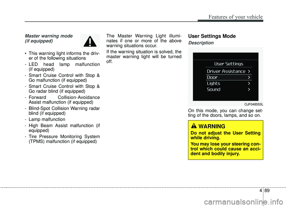 KIA SPORTAGE 2020  Owners Manual 489
Features of your vehicle
Master warning mode(if equipped)
 This warning light informs the driv- er of the following situations
- LED head lamp malfunction  (if equipped)
- Smart Cruise Control wit