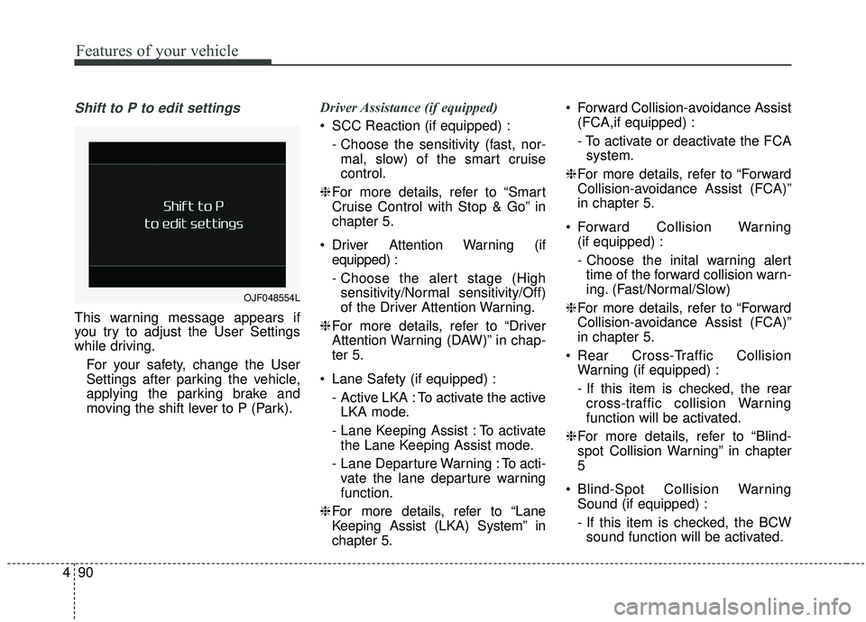 KIA SPORTAGE 2020  Owners Manual Features of your vehicle
90
4
Shift to P to edit settings
This warning message appears if
you try to adjust the User Settings
while driving.
For your safety, change the User
Settings after parking the