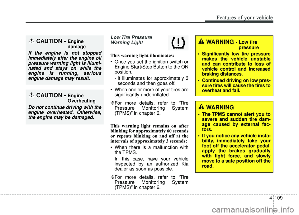 KIA SPORTAGE 2020 Owners Manual 4109
Features of your vehicle
Low Tire PressureWarning Light
This warning light illuminates:
Once you set the ignition switch or Engine Start/Stop Button to the ON
position.
- It illuminates for app KIA SPORTAGE 2020 Owners Manual 4109
Features of your vehicle
Low Tire PressureWarning Light
This warning light illuminates:
Once you set the ignition switch or Engine Start/Stop Button to the ON
position.
- It illuminates for app