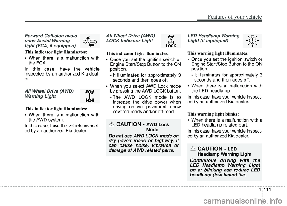 KIA SPORTAGE 2020 Owners Manual 4111
Features of your vehicle
Forward Collision-avoid-ance Assist Warninglight (FCA, if equipped)
This indicator light illuminates:
When there is a malfunction with the FCA.
In this case, have the ve KIA SPORTAGE 2020 Owners Manual 4111
Features of your vehicle
Forward Collision-avoid-ance Assist Warninglight (FCA, if equipped)
This indicator light illuminates:
When there is a malfunction with the FCA.
In this case, have the ve