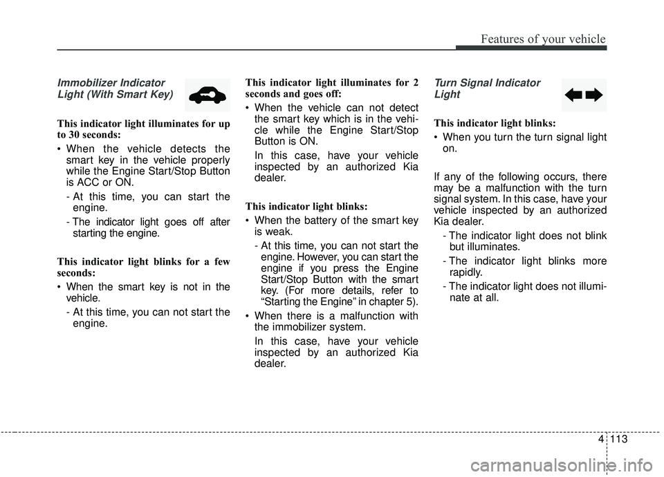 KIA SPORTAGE 2020  Owners Manual 4113
Features of your vehicle
Immobilizer IndicatorLight (With Smart Key)
This indicator light illuminates for up
to 30 seconds:
 When the vehicle detects the smart key in the vehicle properly
while t