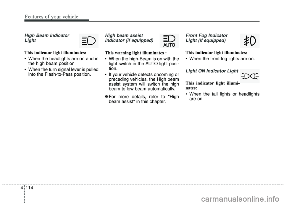 KIA SPORTAGE 2020  Owners Manual Features of your vehicle
114
4
High Beam Indicator
Light
This indicator light illuminates:
 When the headlights are on and in the high beam position
 When the turn signal lever is pulled into the Flas