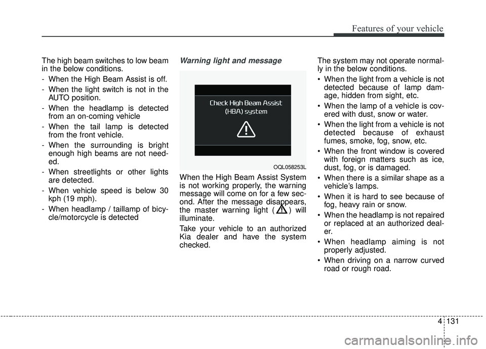 KIA SPORTAGE 2020 Owners Manual 4131
Features of your vehicle
The high beam switches to low beam
in the below conditions.
- When the High Beam Assist is off.
- When the light switch is not in theAUTO position.
- When the headlamp is KIA SPORTAGE 2020 Owners Manual 4131
Features of your vehicle
The high beam switches to low beam
in the below conditions.
- When the High Beam Assist is off.
- When the light switch is not in theAUTO position.
- When the headlamp is