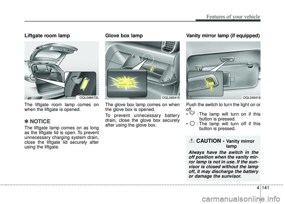KIA SPORTAGE 2020 Owners Manual 4141
Features of your vehicle
Liftgate room lamp
The liftgate room lamp comes on
when the liftgate is opened.
✽ ✽NOTICE
The liftgate lamp comes on as long
as the liftgate lid is open. To prevent
u KIA SPORTAGE 2020 Owners Manual 4141
Features of your vehicle
Liftgate room lamp
The liftgate room lamp comes on
when the liftgate is opened.
✽ ✽NOTICE
The liftgate lamp comes on as long
as the liftgate lid is open. To prevent
u