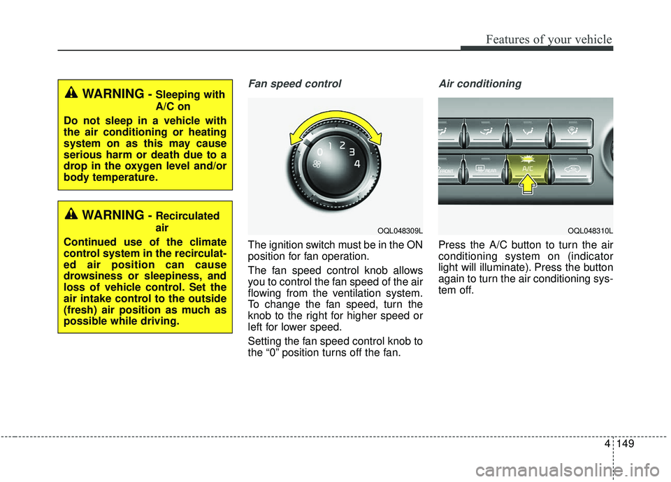 KIA SPORTAGE 2020 Owners Manual 4149
Features of your vehicle
Fan speed control
The ignition switch must be in the ON
position for fan operation.
The fan speed control knob allows
you to control the fan speed of the air
flowing from KIA SPORTAGE 2020 Owners Manual 4149
Features of your vehicle
Fan speed control
The ignition switch must be in the ON
position for fan operation.
The fan speed control knob allows
you to control the fan speed of the air
flowing from