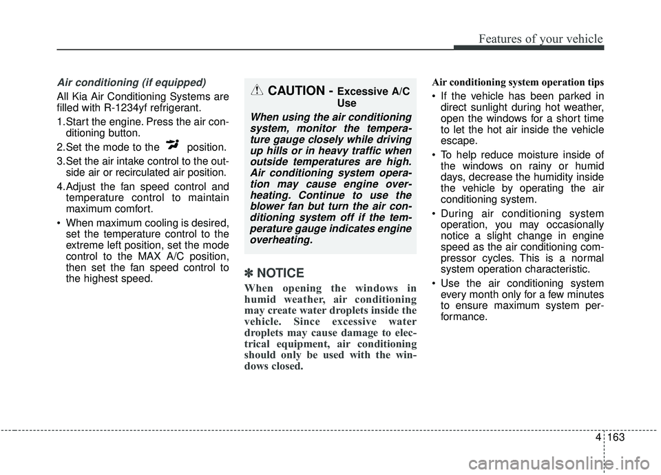 KIA SPORTAGE 2020 Owners Manual 4163
Features of your vehicle
Air conditioning (if equipped)
All Kia Air Conditioning Systems are
filled with R-1234yf refrigerant.
1.Start the engine. Press the air con-ditioning button.
2.Set the m KIA SPORTAGE 2020 Owners Manual 4163
Features of your vehicle
Air conditioning (if equipped)
All Kia Air Conditioning Systems are
filled with R-1234yf refrigerant.
1.Start the engine. Press the air con-ditioning button.
2.Set the m